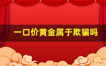 一口价黄金属于欺骗吗