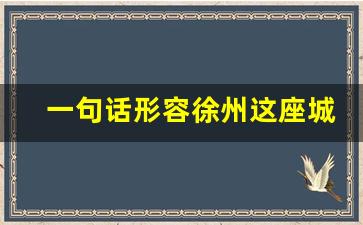 一句话形容徐州这座城市_赞美徐州的文章