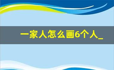 一家人怎么画6个人_6人全家福