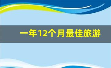 一年12个月最佳旅游地方_一年每个月去哪旅行