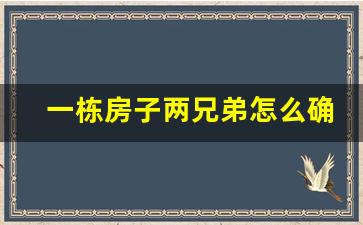 一栋房子两兄弟怎么确权_土地确权是按户口本吗