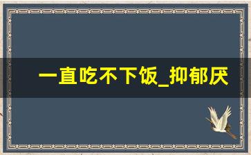 一直吃不下饭_抑郁厌食症的初期症状有哪些