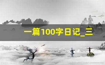 一篇100字日记_三年级100字日记30篇