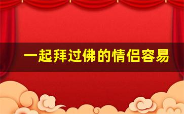 一起拜过佛的情侣容易分手吗_普陀山回来后的感应