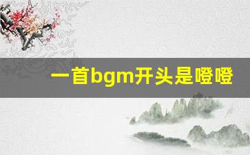 一首bgm开头是噔噔噔_抖音很火的纯音乐噔噔噔噔