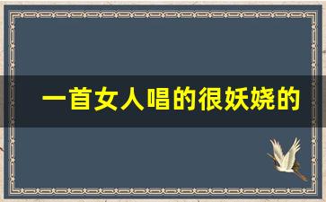 一首女人唱的很妖娆的歌_特别妖娆的一首歌