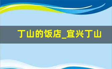 丁山的饭店_宜兴丁山名小吃有哪些