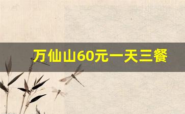 万仙山60元一天三餐民宿_100元一天包吃住农家乐