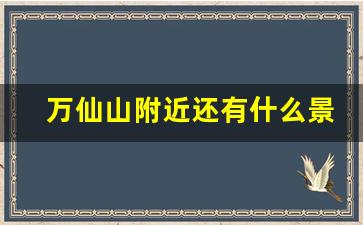 万仙山附近还有什么景点_青天河风景区在哪里