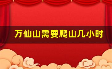 万仙山需要爬山几小时_万仙山老人可以去吗