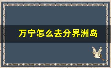 万宁怎么去分界洲岛