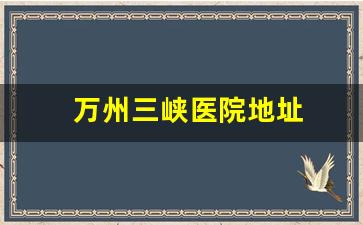 万州三峡医院地址