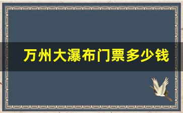 万州大瀑布门票多少钱一张_万州大瀑布攻略