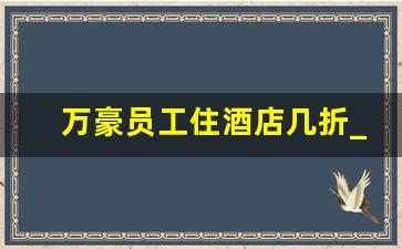 万豪员工住酒店几折_万豪酒店员工价订房