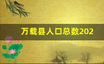 万载县人口总数2023年多少_高安人口2023总人数口是多少