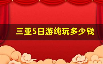 三亚5日游纯玩多少钱_两人三亚5日游多少钱