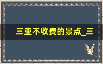 三亚不收费的景点_三亚免门票的景点推荐