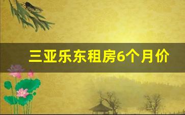 三亚乐东租房6个月价格_乐东九所租房子大概多少钱