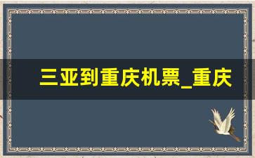 三亚到重庆机票_重庆至三亚机票价格表