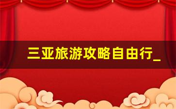 三亚旅游攻略自由行_7月8月去三亚合适吗