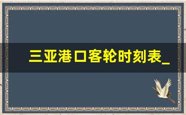 三亚港口客轮时刻表_三亚出岛轮渡时刻表