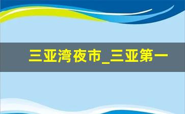 三亚湾夜市_三亚第一夜市营业时间