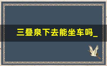 三叠泉下去能坐车吗_庐山三叠泉最佳路线