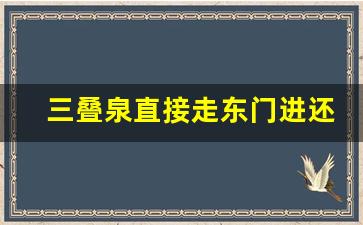 三叠泉直接走东门进还是西门_三叠泉为什么从东门进