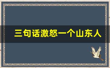 三句话激怒一个山东人_山东人喜欢打媳妇的原因