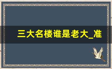 三大名楼谁是老大_准确的中国四大名楼