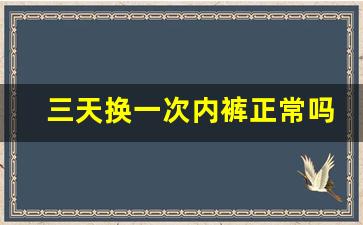 三天换一次内裤正常吗