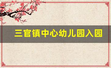 三官镇中心幼儿园入园要求_幼儿园有入学年龄限制吗