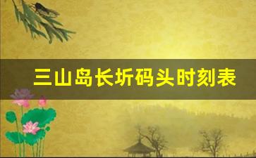 三山岛长圻码头时刻表_三山岛门票优惠政策