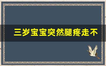 三岁宝宝突然腿疼走不了路怎么回事