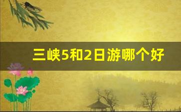 三峡5和2日游哪个好_长江三峡两日游多少钱