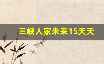 三峡人家未来15天天气预报