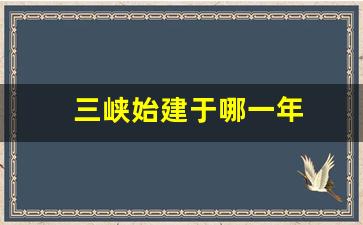 三峡始建于哪一年