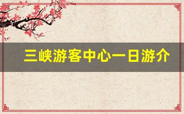 三峡游客中心一日游介绍_两坝一峡路线图