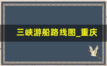 三峡游船路线图_重庆三峡一日游游轮