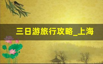 三日游旅行攻略_上海跟团游三日游