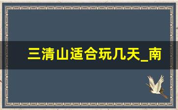 三清山适合玩几天_南昌三清山一日游攻略