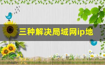 三种解决局域网ip地址不够用的方法_局域网IP地址