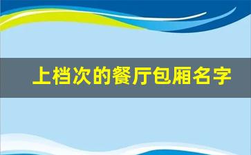 上档次的餐厅包厢名字_8个古韵包厢名