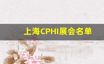 上海CPHI展会名单_2023年6月上海医药展