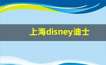 上海disney迪士尼攻略_上海旅游必去景点推荐迪士尼