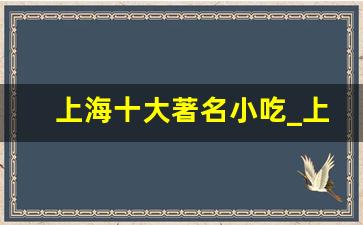 上海十大著名小吃_上海最出名的老品牌