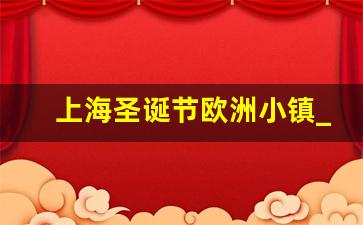 上海圣诞节欧洲小镇_欧洲小镇在哪里