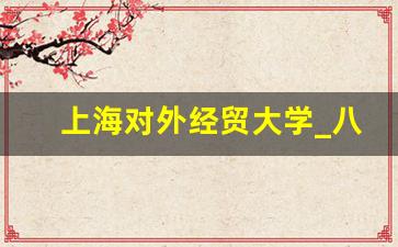 上海对外经贸大学_八所非211大学介绍