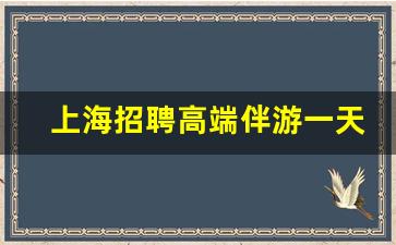 上海招聘高端伴游一天20万_上海高端ww招聘