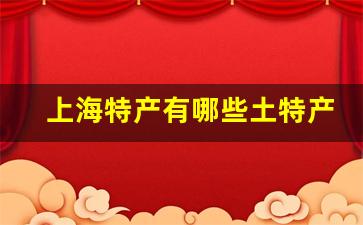 上海特产有哪些土特产零食_上海最出名的十大纪念品